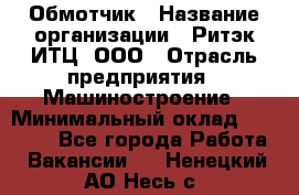 Обмотчик › Название организации ­ Ритэк-ИТЦ, ООО › Отрасль предприятия ­ Машиностроение › Минимальный оклад ­ 32 000 - Все города Работа » Вакансии   . Ненецкий АО,Несь с.